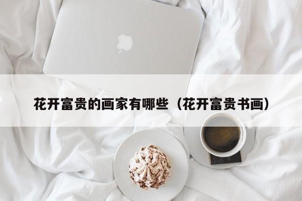 花开富贵的画家有哪些(花开富贵书画)