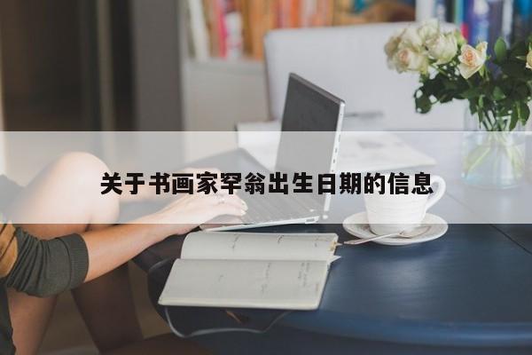 关于书画家罕翁出生日期的信息