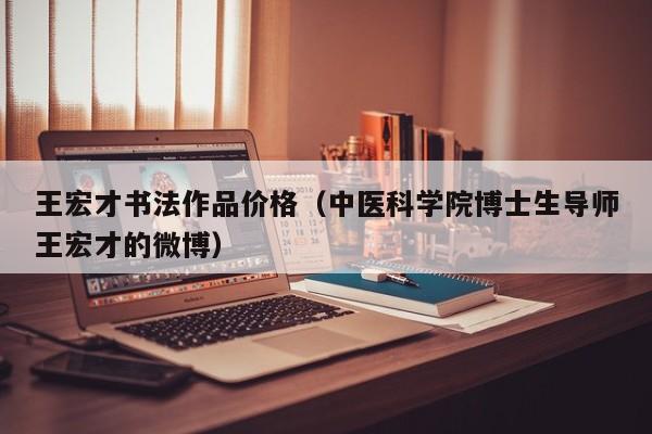 王宏才书法作品价格(中医科学院博士生导师王宏才的微博)