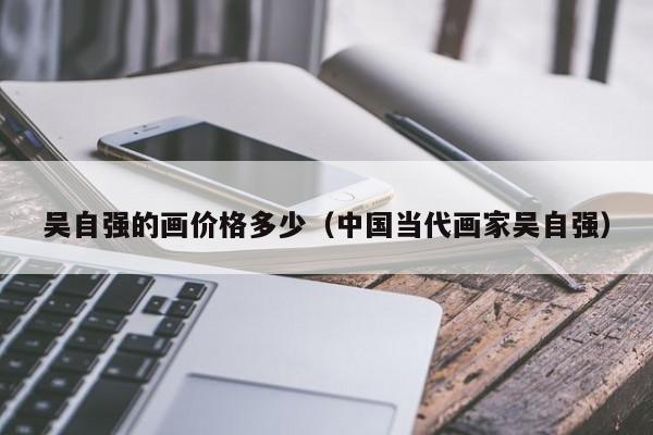 吴自强的画价格多少(中国当代画家吴自强)