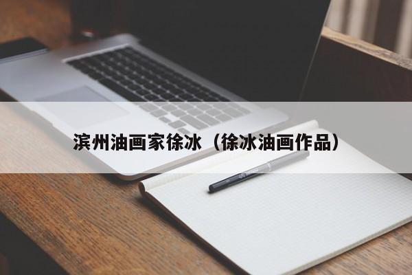 滨州油画家徐冰(徐冰油画作品)