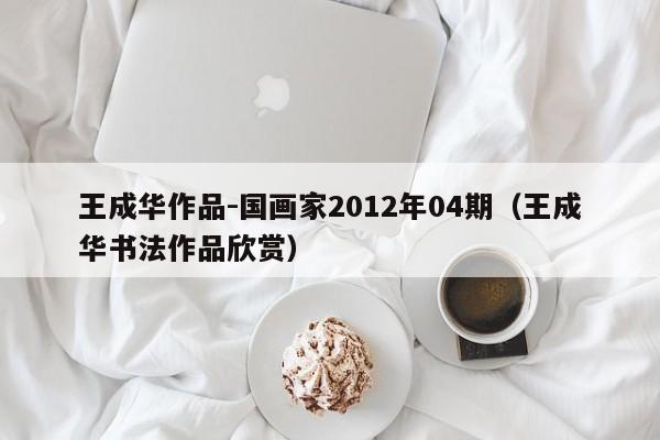 王成华作品-国画家2012年04期(王成华书法作品欣赏)