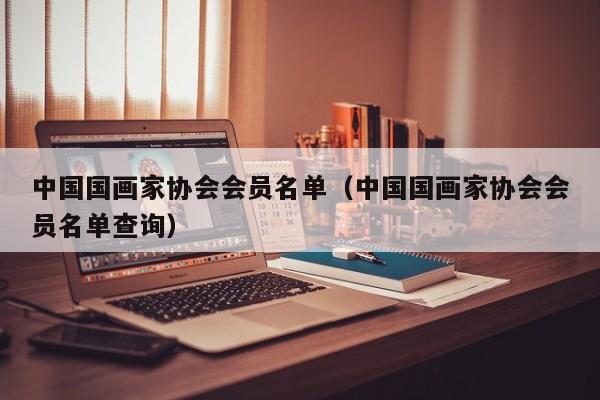 中国国画家协会会员名单(中国国画家协会会员名单查询)