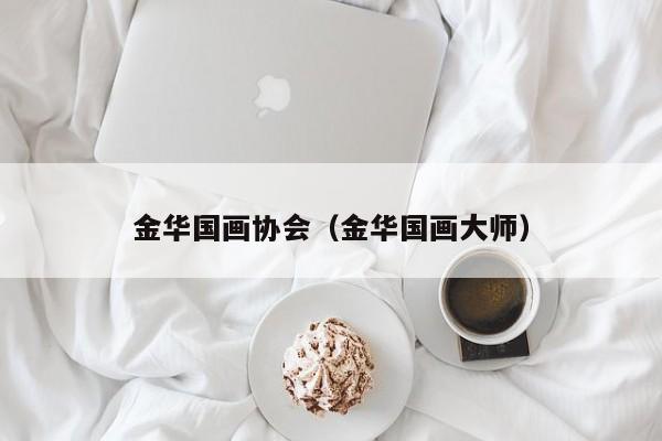 金华国画协会(金华国画大师)