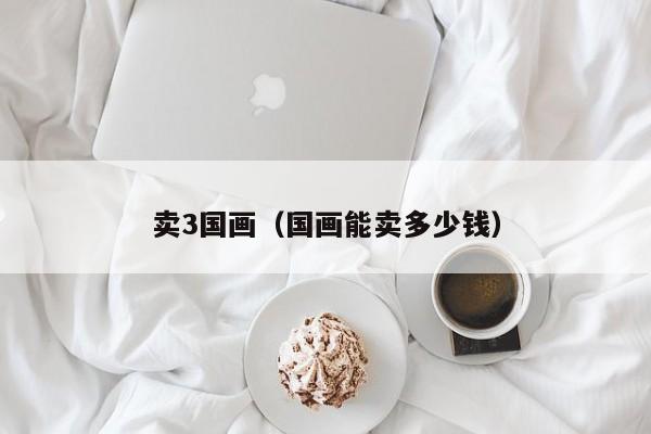卖3国画(国画能卖多少钱)
