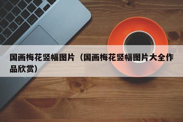 国画梅花竖幅图片(国画梅花竖幅图片大全作品欣赏)