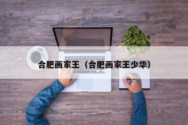 合肥画家王(合肥画家王少华)