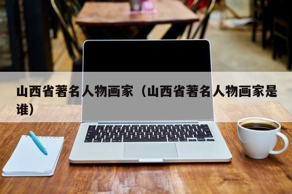山西省著名人物画家(山西省著名人物画家是谁)