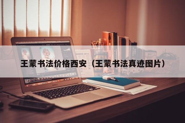 王蒙书法价格西安(王蒙书法真迹图片)