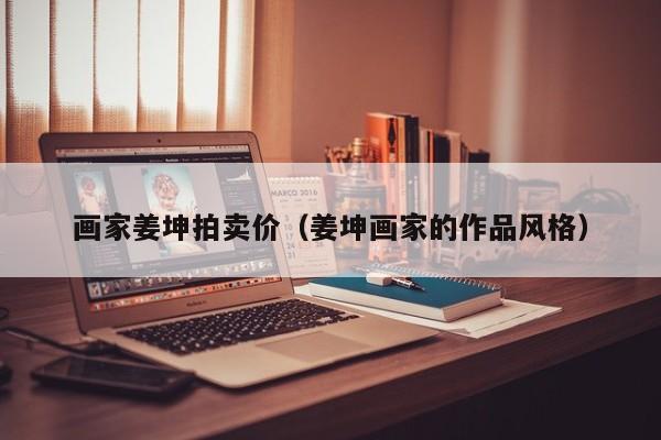 画家姜坤拍卖价(姜坤画家的作品风格)