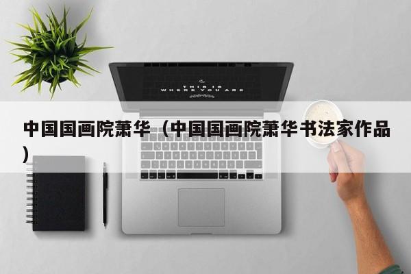 中国国画院萧华(中国国画院萧华书法家作品)