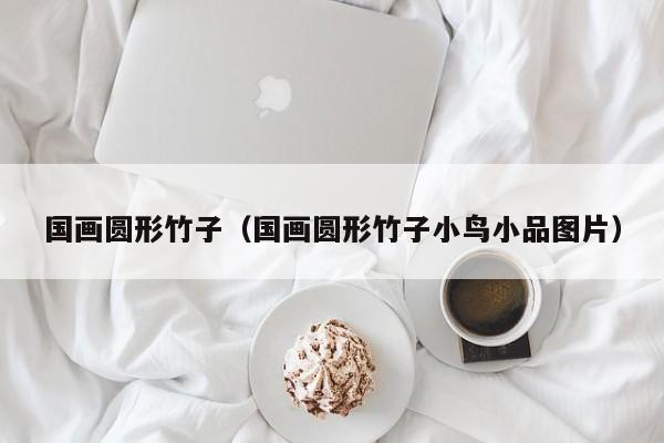 国画圆形竹子(国画圆形竹子小鸟小品图片)