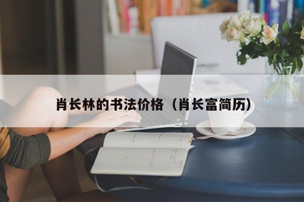 肖长林的书法价格(肖长富简历)