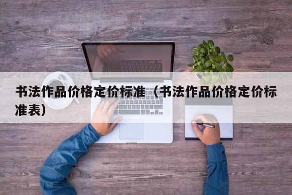 书法作品价格定价标准(书法作品价格定价标准表)