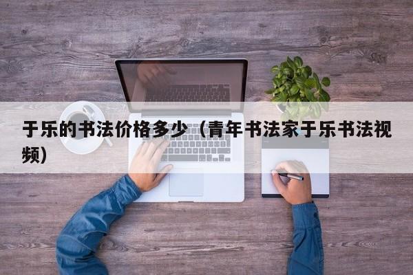 于乐的书法价格多少(青年书法家于乐书法视频)