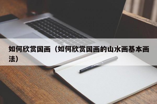如何欣赏国画(如何欣赏国画的山水画基本画法)