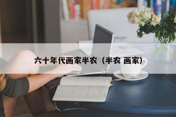 六十年代画家半农(半农 画家)