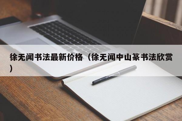 徐无闻书法最新价格(徐无闻中山篆书法欣赏)