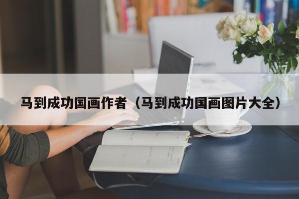 马到成功国画作者(马到成功国画图片大全)