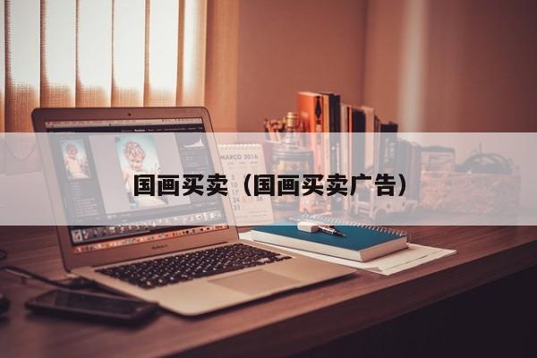 国画买卖(国画买卖广告)