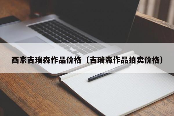画家吉瑞森作品价格(吉瑞森作品拍卖价格)