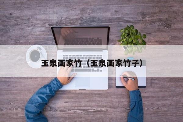 玉泉画家竹(玉泉画家竹子)