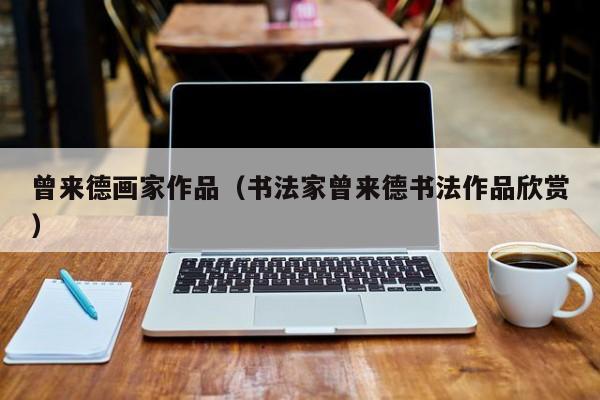 曾来德画家作品(书法家曾来德书法作品欣赏)