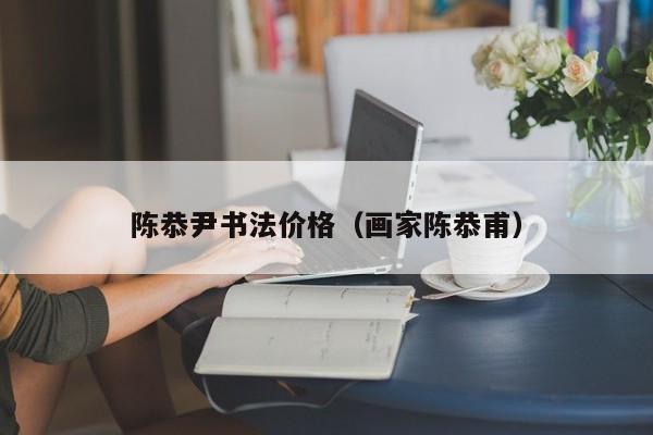 陈恭尹书法价格(画家陈恭甫)