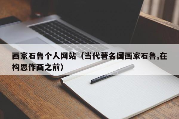 画家石鲁个人网站(当代著名国画家石鲁,在构思作画之前)