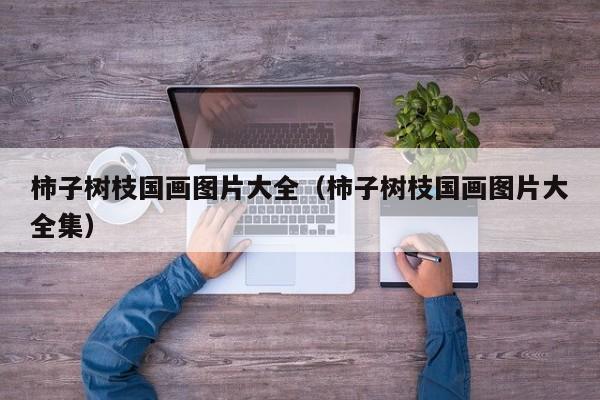 柿子树枝国画图片大全(柿子树枝国画图片大全集)