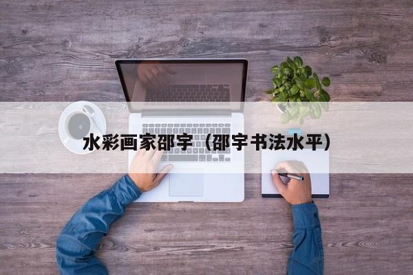 水彩画家邵宇(邵宇书法水平)