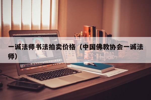 一诚法师书法拍卖价格(中国佛教协会一诚法师)
