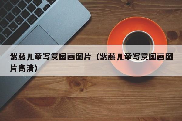 紫藤儿童写意国画图片(紫藤儿童写意国画图片高清)