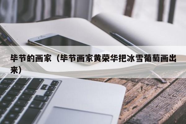 毕节的画家(毕节画家黄荣华把冰雪葡萄画出来)