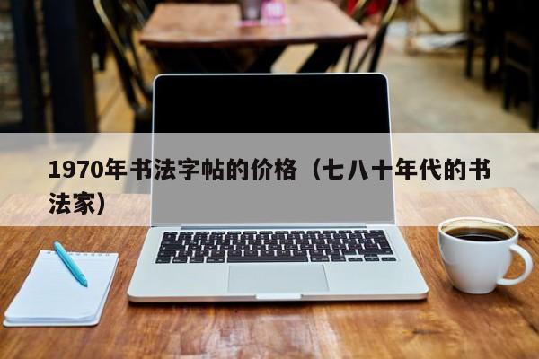 1970年书法字帖的价格(七八十年代的书法家)