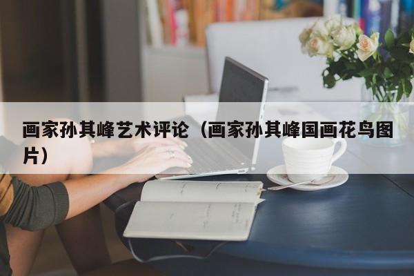 画家孙其峰艺术评论(画家孙其峰国画花鸟图片)