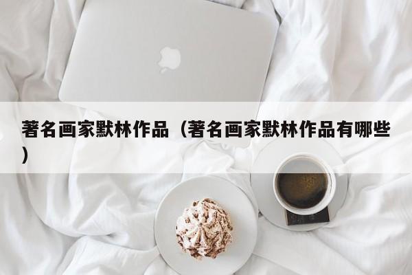 著名画家默林作品(著名画家默林作品有哪些)