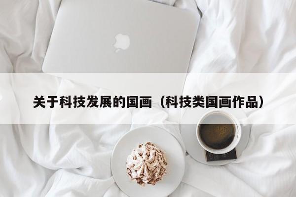 关于科技发展的国画(科技类国画作品)