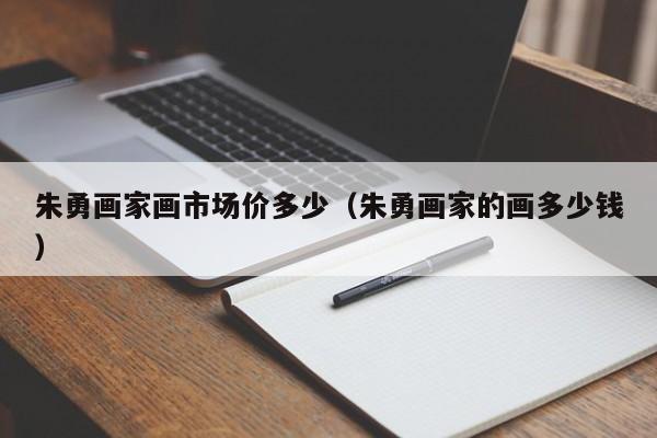 朱勇画家画市场价多少(朱勇画家的画多少钱)
