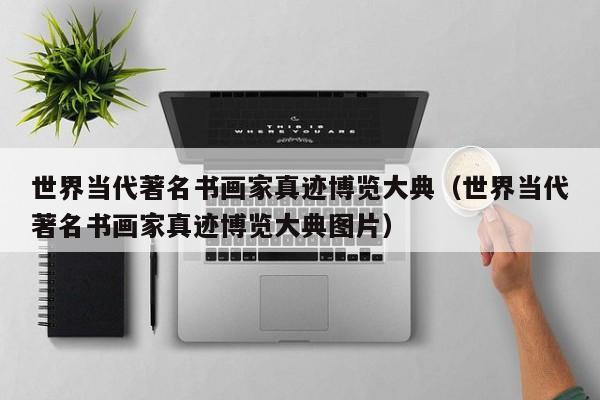 世界当代著名书画家真迹博览大典(世界当代著名书画家真迹博览大典图片)