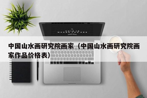 中国山水画研究院画家(中国山水画研究院画家作品价格表)