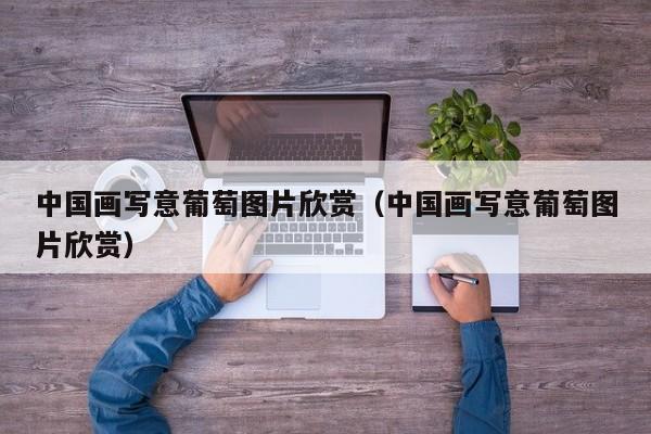 中国画写意葡萄图片欣赏(中国画写意葡萄图片欣赏)