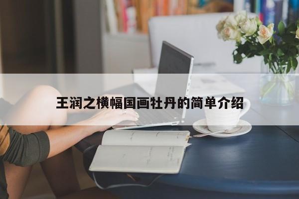 王润之横幅国画牡丹的简单介绍