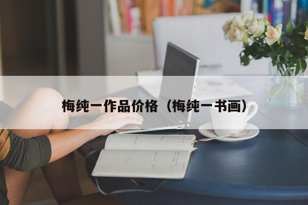 梅纯一作品价格(梅纯一书画)