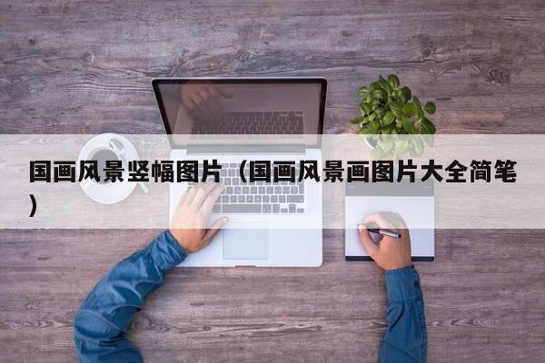 国画风景竖幅图片(国画风景画图片大全简笔)