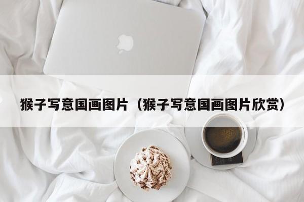 猴子写意国画图片(猴子写意国画图片欣赏)