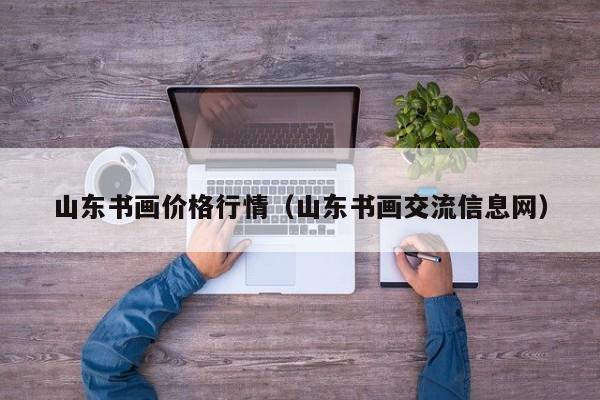山东书画价格行情(山东书画交流信息网)