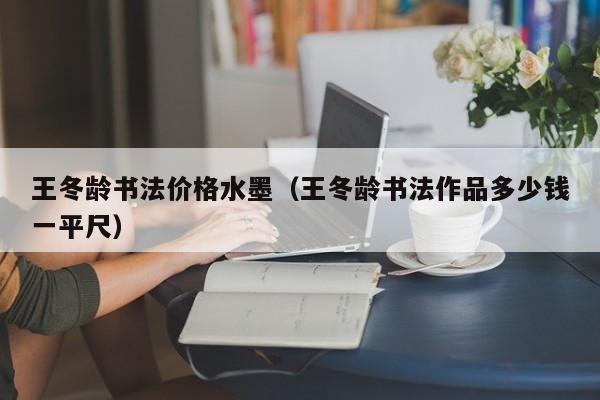 王冬龄书法价格水墨(王冬龄书法作品多少钱一平尺)