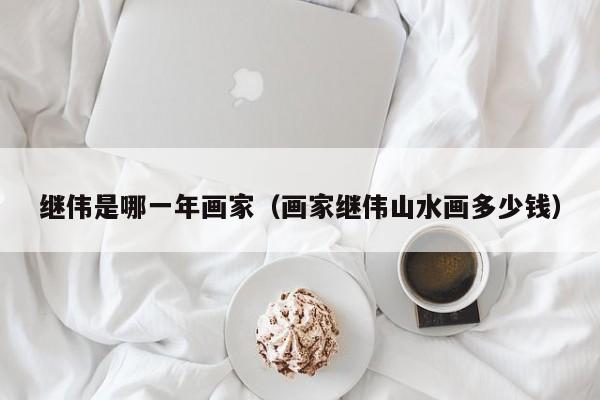 继伟是哪一年画家(画家继伟山水画多少钱)