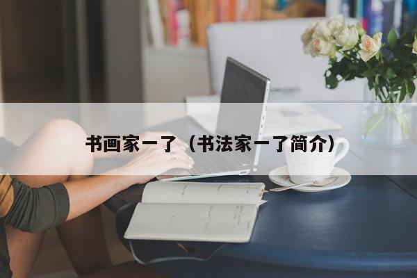 书画家一了(书法家一了简介)
